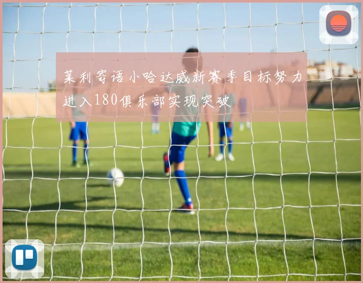 莱利寄语小哈达威新赛季目标努力进入180俱乐部实现突破