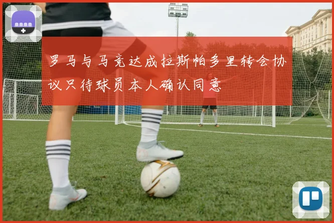 罗马与马竞达成拉斯帕多里转会协议只待球员本人确认同意
