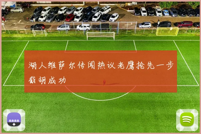 湖人维萨尔传闻热议老鹰抢先一步截胡成功