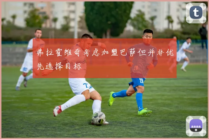 弗拉霍维奇考虑加盟巴萨但并非优先选择目标